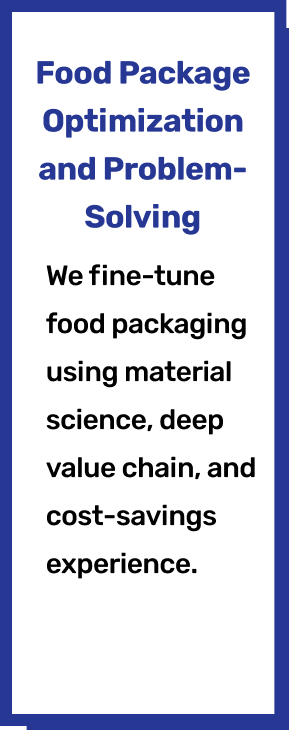Food Package Optimization and Problem-Solving. We fine-tune food packaging using material science, deep value chain, and cost-savings experience.